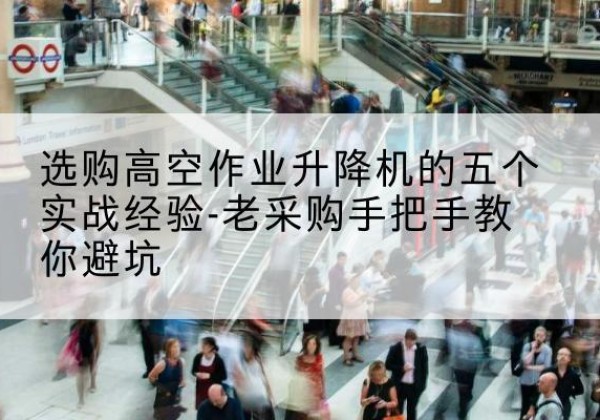 新疆高空作业升降机厂家-选购高空作业升降机的五个实战经验-老采购手把手教你避坑