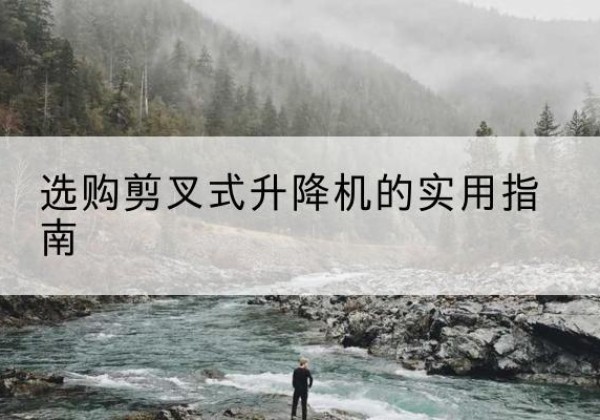 新疆剪叉式升降机怎么选-选购剪叉式升降机的实用指南