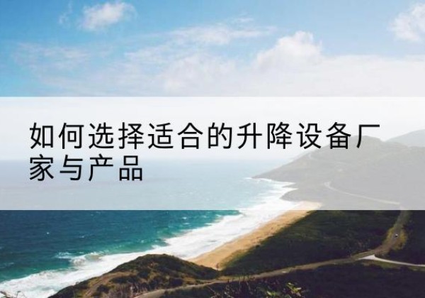 新疆电动升降平台厂家-如何选择适合的升降设备厂家与产品